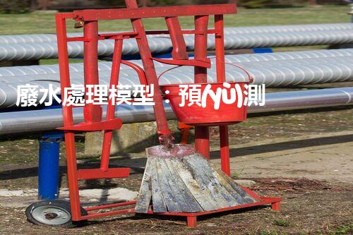 廢水處理模型：預(yù)測(cè)凈化世界？